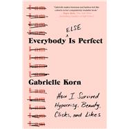 Everybody (Else) Is Perfect How I Survived Hypocrisy, Beauty, Clicks, and Likes by Korn, Gabrielle, 9781982127763