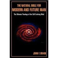 The Natural Bible for Modern and Future Man The Ultimate Theology of the Still Evolving Mind by Brain, John F., 9780761827764