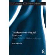 Transformative Ecological Economics: Process philosophy, ideology and utopia by Jakobsen; Ove Daniel, 9781138637764