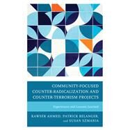 Community-Focused Counter-Radicalization and Counter-Terrorism Projects Experiences and Lessons Learned by Ahmed, Kawser; Belanger, Patrick; Szmania, Susan, 9781498557764
