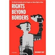 Rights beyond Borders The Global Community and the Struggle over Human Rights in China by Foot, Rosemary, 9780198297765