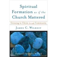 Spiritual Formation as If the Church Mattered : Growing in Christ Through Community by Wilhoit, James C., 9780801027765