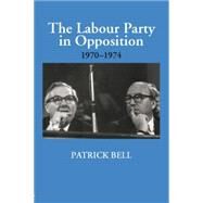 The Labour Party in Opposition 1970-1974 by Bell,Patrick, 9781138867765