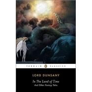 In the Land of Time : And Other Fantasy Tales by Dunsany, Alfred; Joshi, S. T., 9780142437766