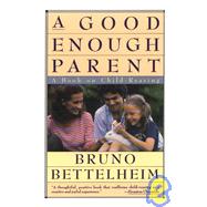 Good Enough Parent A Book on Child-Rearing by BETTELHEIM, BRUNO, 9780394757766