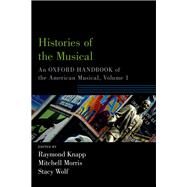 Histories of the Musical An Oxford Handbook of the American Musical, Volume 1 by Knapp, Raymond; Morris, Mitchell; Wolf, Stacy, 9780190877767