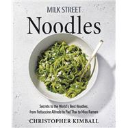 Milk Street Noodles Secrets to the Worlds Best Noodles, from Fettuccine Alfredo to Pad Thai to Miso Ramen by Kimball, Christopher, 9780316387767