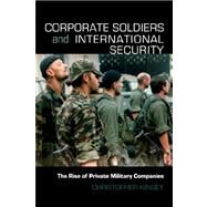 Corporate Soldiers and International Security: The Rise of Private Military Companies by Kinsey; Christopher, 9780415457767
