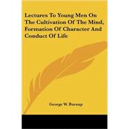 Lectures to Young Men on the Cultivation of the Mind, Formation of Character and Conduct of Life by Burnap, George W., 9781417957767