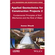 Applied Geotechnics for Construction Projects, Volume 2 Fundamental Principles of Soil Mechanics and the Role of Water by Dhouib, Ammar, 9781786307767