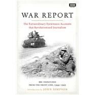 War Report The Extraordinary Eyewitness Accounts that Revolutionized Journalism by Hawkins, Desmond; Simpson, John, 9781849907767