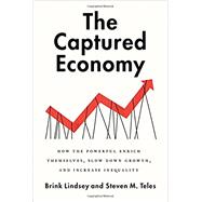 The Captured Economy: How the Powerful Enrich Themselves, Slow Down Growth, and Increase Inequality by Lindsey, Brink; Teles, Steven M., 9780190627768