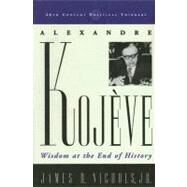 Alexandre Kojeve Wisdom at the End of History by Nichols, James H., Jr., 9780742527768