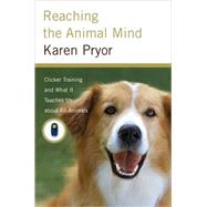 Reaching the Animal Mind : Clicker Training and What It Teaches Us about All Animals by Karen Pryor, 9780743297769