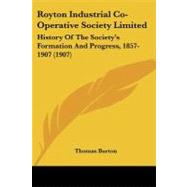 Royton Industrial Co-Operative Society Limited : History of the Society's Formation and Progress, 1857-1907 (1907) by Burton, Thomas, 9781437047769