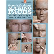 Ceramic Sculpture: Making Faces A Guide to Modeling the Head and Face with Clay by Irvine, Alex, 9781454707769