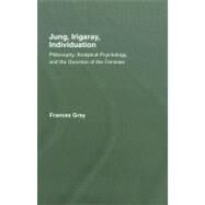 Jung, Irigaray, Individuation: Philosophy, Analytical Psychology, and the Question of the Feminine by Gray; Frances, 9781583917770