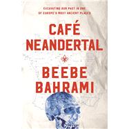 Café Neandertal Excavating Our Past in One of Europe's Most Ancient Places by Bahrami, Beebe, 9781619027770