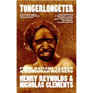 Tongerlongeter First Nations Leader and Tasmanian War Hero by Reynolds, Henry; Clements, Nicholas, 9781742237770