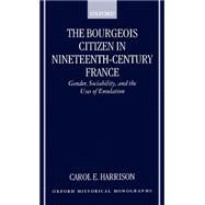 The Bourgeois Citizen in Nineteenth Century France Gender, Sociability, and the Uses of Emulation by Harrison, Carol E., 9780198207771