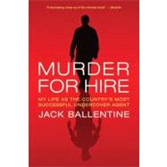 Murder for Hire My Life As the Country's Most Successful Undercover Agent by Ballentine, Jack, 9780312667771