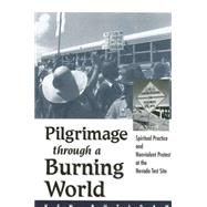 Pilgrimage Through a Burning World : Spiritual Practice and Nonviolent Protest at the Nevada Test Site by Butigan, Ken, 9780791457771