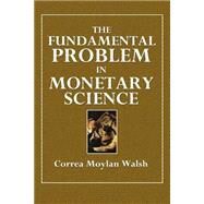 The Fundamental Problem in Monetary Science by Walsh, Correa Moylan, 9781508687771
