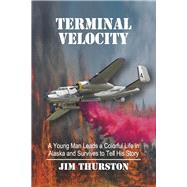 Terminal Velocity A Young Man Leads a Colorful Life in Alaska and Survives to Tell His Story by Thurston, Jim, 9798350927771