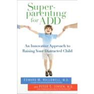 Superparenting for ADD An Innovative Approach to Raising Your Distracted Child by Hallowell, Edward M.; Jensen, Peter S., 9780345497772