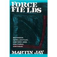 Force Fields: Between Intellectual History and Cultural Critique by Jay,Martin, 9781138177772