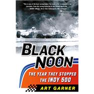 Black Noon: The Year They Stopped the Indy 500 by Garner, Art, 9781250017772