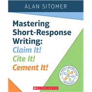 Mastering Short-Response Writing Claim It! Cite It! Cement It! by Sitomer, Alan, 9781338157772