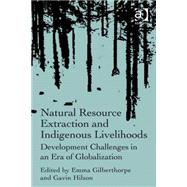Natural Resource Extraction and Indigenous Livelihoods: Development Challenges in an Era of Globalization by Gilberthorpe,Emma, 9781409437772