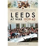 Leeds at War 193945 by Wade, Stephen, 9781473867772