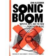 Sonic Boom Napster, Mp3, And The New Pioneers Of Music by Alderman, John, 9780738207773