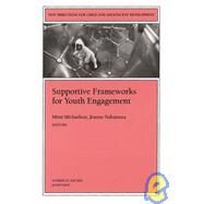 Supportive Frameworks for Youth Engagement, Number 93 Vol. 93 : New Directions for Child and Adolescent Development by Michaelson, Mimi; Nakamura, Jeanne, 9780787957773