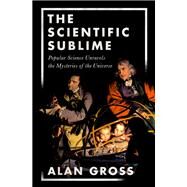 The Scientific Sublime Popular Science Unravels the Mysteries of the Universe by Gross, Alan G., 9780190637774