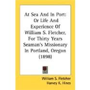 At Sea and in Port : Or Life and Experience of William S. Fletcher, for Thirty Years Seaman's Missionary in Portland, Oregon (1898) by Fletcher, William S.; Hines, Harvey K.; Cranston, Earl (CON), 9780548667774