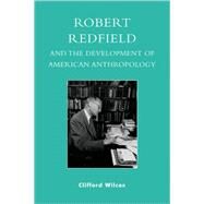 Robert Redfield And the Development of American Anthropology by Wilcox, Clifford, 9780739117774