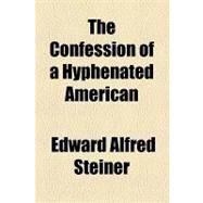 The Confession of a Hyphenated American by Steiner, Edward Alfred, 9781154447774