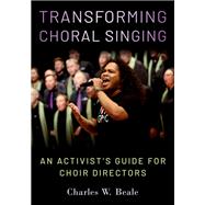 Transforming Choral Singing An Activist's Guide for Choir Directors by Beale, Charles W., 9780197657775