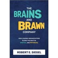 The Brains and Brawn Company: How Leading Organizations Blend the Best of Digital and Physical by Siegel, Robert, 9781264257775