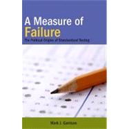 A Measure of Failure: The Political Origins of Standardized Testing by Garrison, Mark J., 9781438427775
