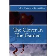 The Clover in the Garden by Boutilier, John Patrick, 9781511517775