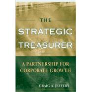 The Strategic Treasurer A Partnership for Corporate Growth by Jeffery, Craig A., 9780470407776