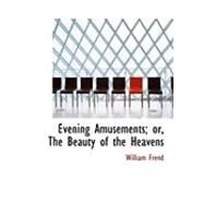 Evening Amusements; Or, the Beauty of the Heavens by Frend, William, 9780554897776