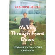Walking Through Front Doors Seeking Justice for a Stolen Childhood by Shiels, Claudine, 9781928257776