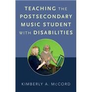 Teaching the Postsecondary Music Student with Disabilities by McCord, Kimberly A., 9780190467777