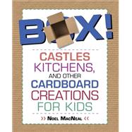 Box! Castles, Kitchens, and Other Cardboard Creations for Kids by MacNeal, Noel, 9780762787777