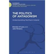 The Politics of Antagonism Understanding Northern Ireland by O'Leary, Brendan; McGarry, John, 9781474287777
